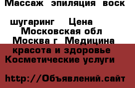 Массаж, эпиляция (воск, шугаринг) › Цена ­ 500 - Московская обл., Москва г. Медицина, красота и здоровье » Косметические услуги   